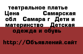 театральное платье › Цена ­ 4 500 - Самарская обл., Самара г. Дети и материнство » Детская одежда и обувь   